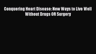 Read Conquering Heart Disease: New Ways to Live Well Without Drugs OR Surgery Ebook Online