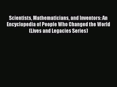 Read Scientists Mathematicians and Inventors: An Encyclopedia of People Who Changed the World
