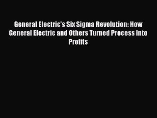 Read Books General Electric's Six Sigma Revolution: How General Electric and Others Turned
