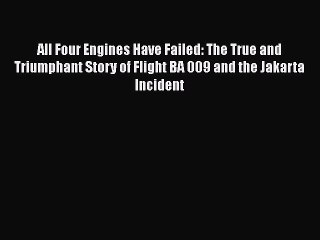 Read Books All Four Engines Have Failed: The True and Triumphant Story of Flight BA 009 and