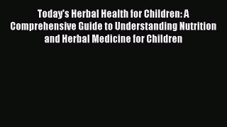 Read Today's Herbal Health for Children: A Comprehensive Guide to Understanding Nutrition and