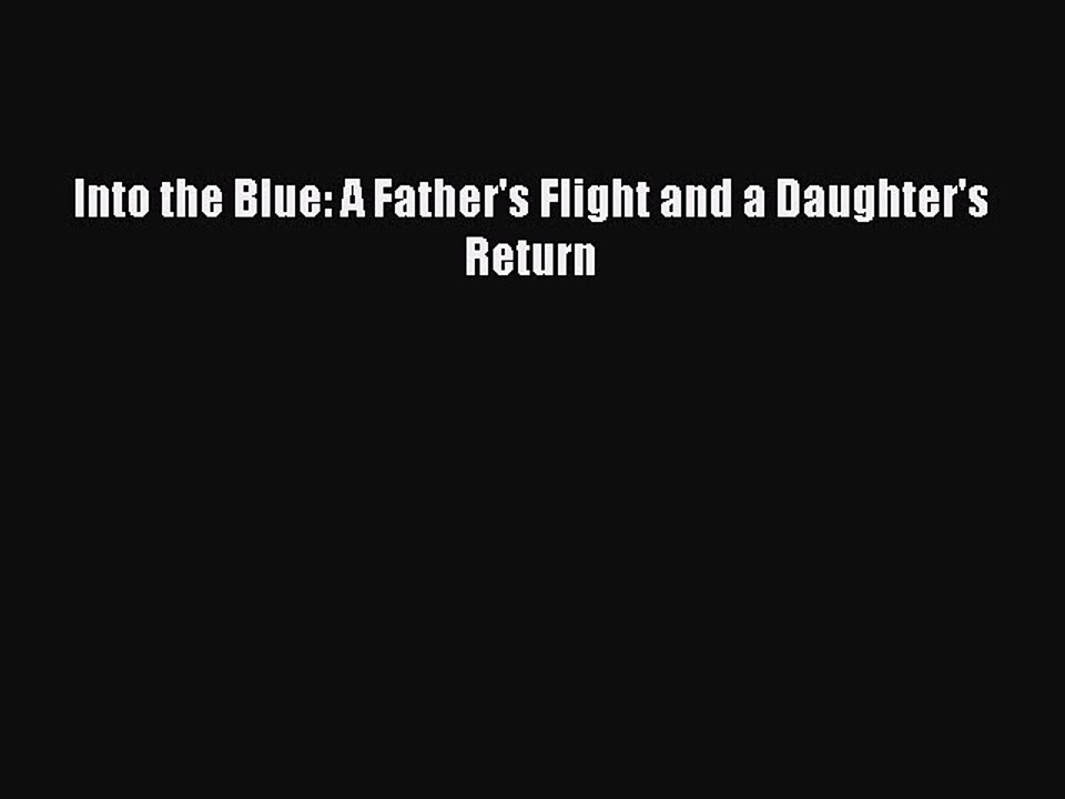 Download Into the Blue: A Father's Flight and a Daughter's Return PDF Online