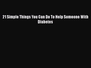 Read 21 Simple Things You Can Do To Help Someone With Diabetes Ebook Free