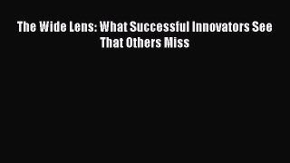 Download The Wide Lens: What Successful Innovators See That Others Miss Ebook Online