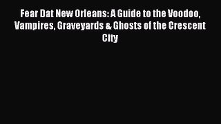 Read Fear Dat New Orleans: A Guide to the Voodoo Vampires Graveyards & Ghosts of the Crescent