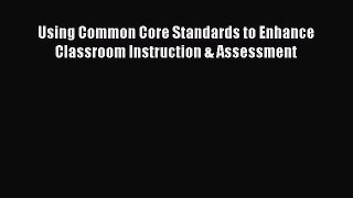 Read Using Common Core Standards to Enhance Classroom Instruction & Assessment Ebook Free