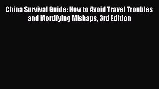 Read China Survival Guide: How to Avoid Travel Troubles and Mortifying Mishaps 3rd Edition