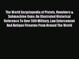 Read The World Encyclopedia of Pistols Revolvers & Submachine Guns: An Illustrated Historical