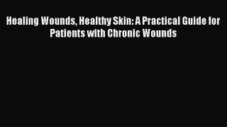 Read Healing Wounds Healthy Skin: A Practical Guide for Patients with Chronic Wounds Ebook