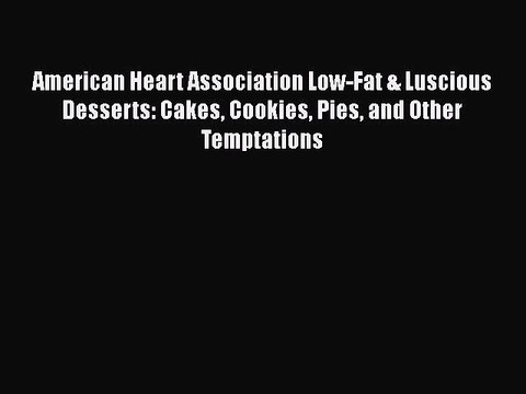 Read American Heart Association Low-Fat & Luscious Desserts: Cakes Cookies Pies and Other Temptations