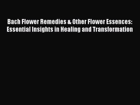 Read Bach Flower Remedies & Other Flower Essences: Essential Insights in Healing and Transformation