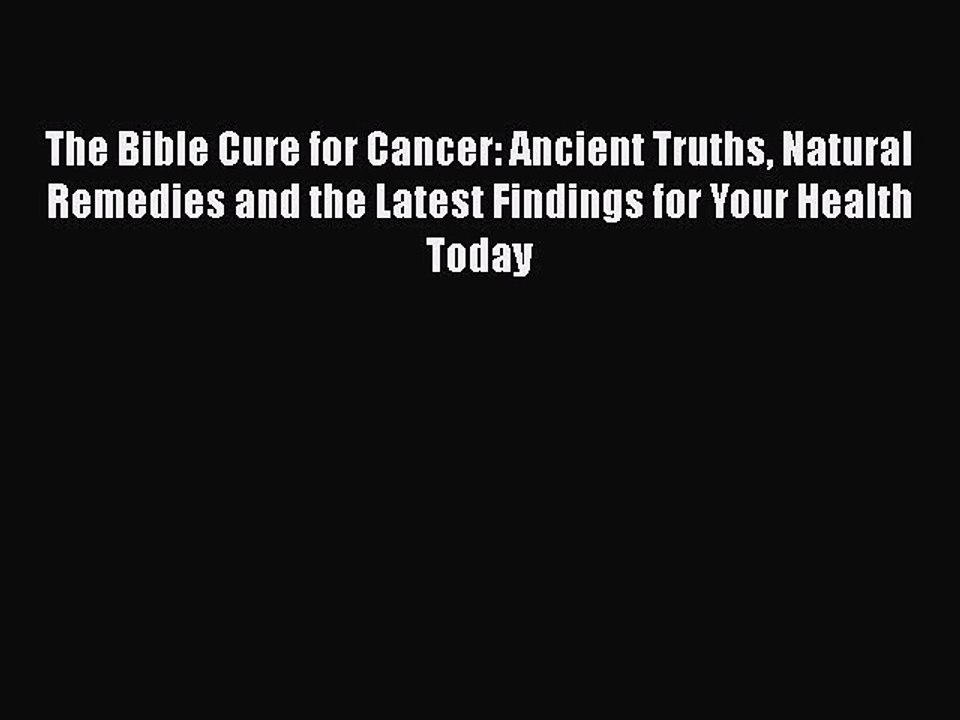 Read The Bible Cure for Cancer: Ancient Truths Natural Remedies and the Latest Findings for