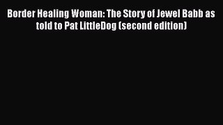 Read Border Healing Woman: The Story of Jewel Babb as told to Pat LittleDog (second edition)