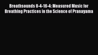 Download Breathsounds 8-4-16-4: Measured Music for Breathing Practices in the Science of Pranayama