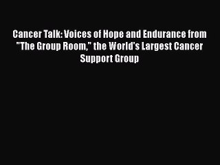 Read Cancer Talk: Voices of Hope and Endurance from The Group Room the World's Largest Cancer