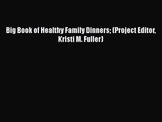 Download Big Book of Healthy Family Dinners (Project Editor Kristi M. Fuller) PDF Free