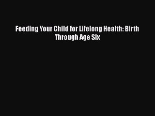 Download Feeding Your Child for Lifelong Health: Birth Through Age Six PDF Online