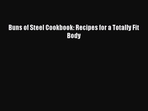 Read Buns of Steel Cookbook: Recipes for a Totally Fit Body Ebook Free