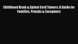Read Childhood Brain & Spinal Cord Tumors: A Guide for Families Friends & Caregivers Ebook