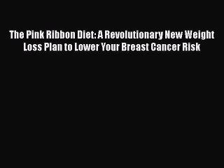 Read The Pink Ribbon Diet: A Revolutionary New Weight Loss Plan to Lower Your Breast Cancer