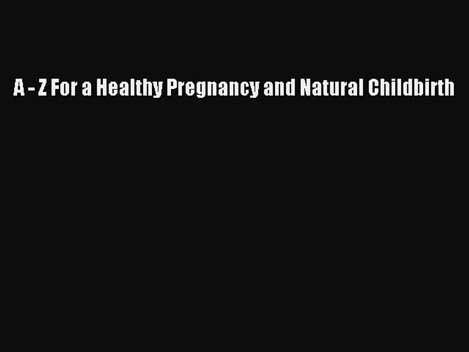 Read Books A - Z For a Healthy Pregnancy and Natural Childbirth PDF Free