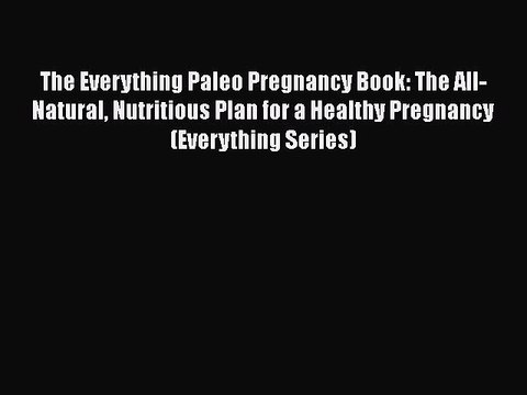 Read Books The Everything Paleo Pregnancy Book: The All-Natural Nutritious Plan for a Healthy