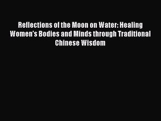 Read Books Reflections of the Moon on Water: Healing Women's Bodies and Minds through Traditional