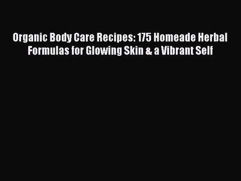 Read Organic Body Care Recipes: 175 Homeade Herbal Formulas for Glowing Skin & a Vibrant Self