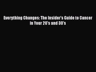 Read Everything Changes: The Insider's Guide to Cancer in Your 20's and 30's PDF Free