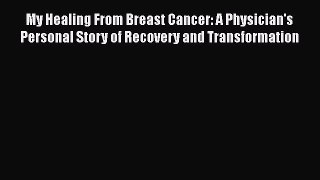 Read My Healing From Breast Cancer: A Physician's Personal Story of Recovery and Transformation