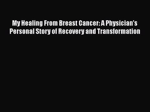 Read My Healing From Breast Cancer: A Physician's Personal Story of Recovery and Transformation