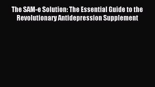 Read The SAM-e Solution: The Essential Guide to the Revolutionary Antidepression Supplement