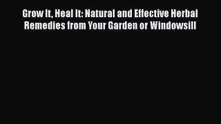 Read Grow It Heal It: Natural and Effective Herbal Remedies from Your Garden or Windowsill