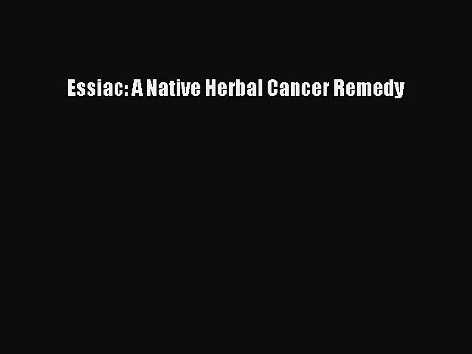 Read Essiac: A Native Herbal Cancer Remedy Ebook Free