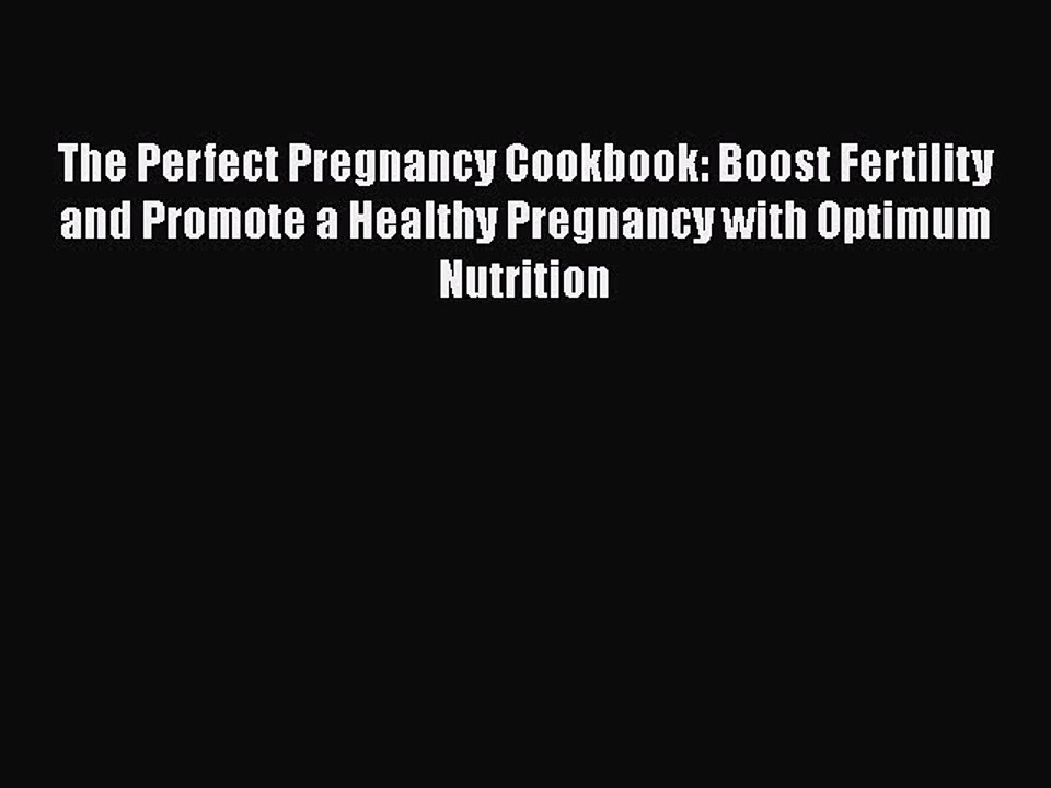 Read Books The Perfect Pregnancy Cookbook: Boost Fertility and Promote a Healthy Pregnancy