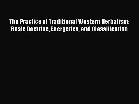 Read The Practice of Traditional Western Herbalism: Basic Doctrine Energetics and Classification