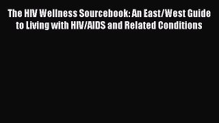 Read The HIV Wellness Sourcebook: An East/West Guide to Living with HIV/AIDS and Related Conditions
