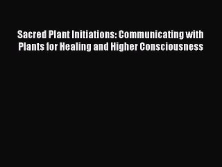 Read Sacred Plant Initiations: Communicating with Plants for Healing and Higher Consciousness