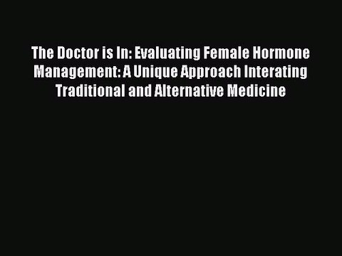 Read Books The Doctor is In: Evaluating Female Hormone Management: A Unique Approach Interating