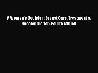 Read Books A Woman's Decision: Breast Care Treatment & Reconstruction Fourth Edition E-Book
