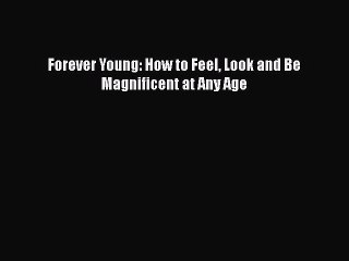 Download 'Forever Young: Feel, Look & Be Magnificent at Any Age' PDF for Free 📚