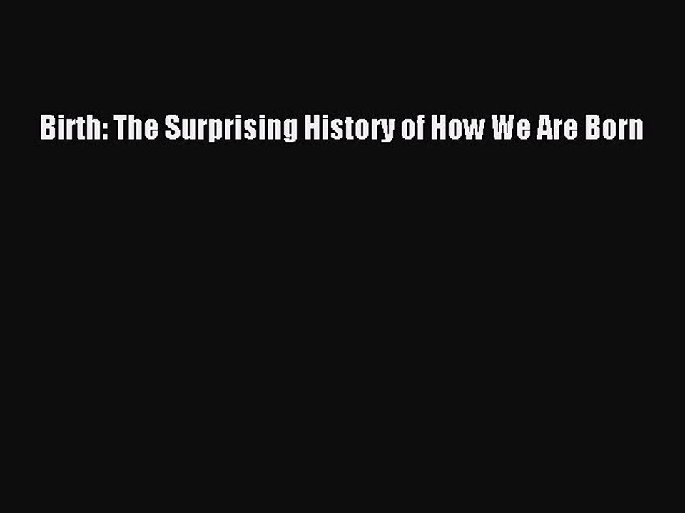 Read Books Birth: The Surprising History of How We Are Born E-Book Free
