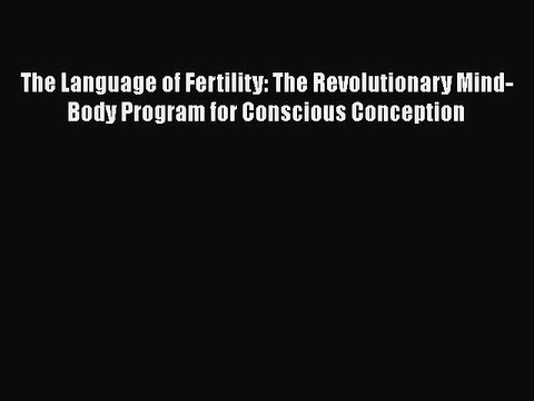 Read Books The Language of Fertility: The Revolutionary Mind-Body Program for Conscious Conception