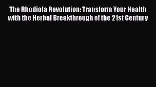 Read The Rhodiola Revolution: Transform Your Health with the Herbal Breakthrough of the 21st