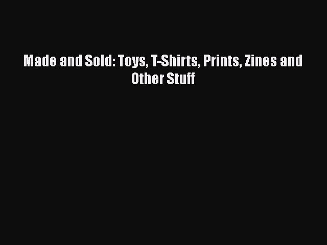 PDF Made and Sold: Toys T-Shirts Prints Zines and Other Stuff  EBook