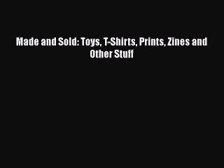 PDF Made and Sold: Toys T-Shirts Prints Zines and Other Stuff  EBook