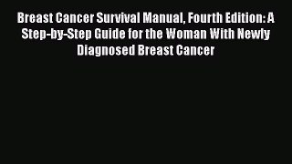 Read Breast Cancer Survival Manual Fourth Edition: A Step-by-Step Guide for the Woman With