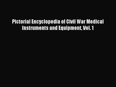 Read Pictorial Encyclopedia of Civil War Medical Instruments and Equipment Vol. 1 E-Book Free
