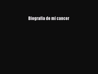 Read Biografia de mi cancer Ebook Online