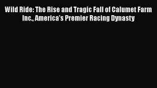 [Online PDF] Wild Ride: The Rise and Tragic Fall of Calumet Farm Inc. America's Premier Racing